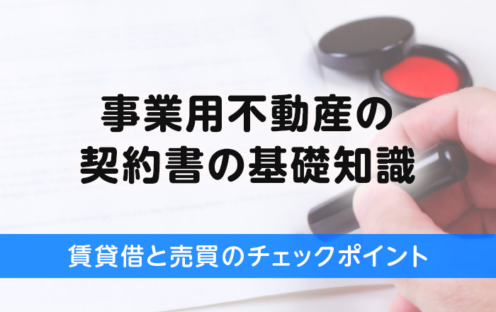事業用不動産の契約書の基礎知識｜賃貸借と売買のチェックポイント - 店舗運営・家賃削減・コスト適正化ならビズキューブ・コンサルティング株式会社