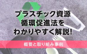 プラスチック資源循環促進法をわかりやすく解説！概要と取り組み事例