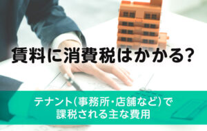 賃料に消費税はかかる？テナントで課税対象となる費用を解説