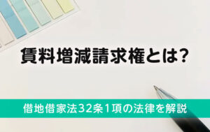 賃料増減請求権とは？借地借家法32条1項の法律を解説