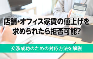 店舗・オフィス家賃の値上げを求められたら拒否可能？交渉成功のためのコツを解説