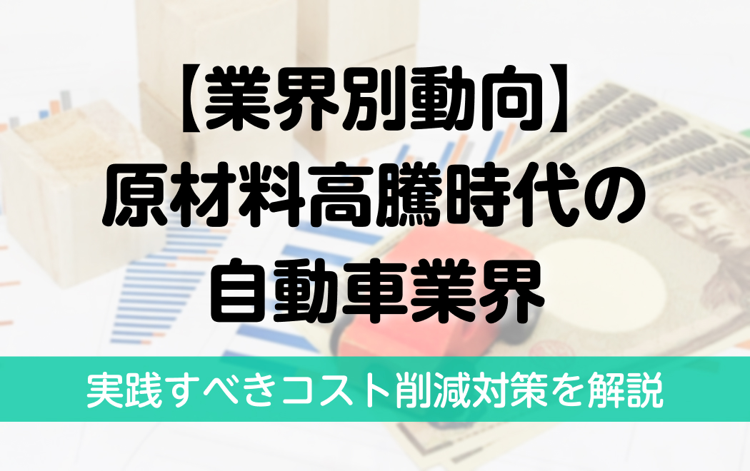 業界別動向】原材料高騰時代の自動車業界/実践すべきコスト削減対策を 