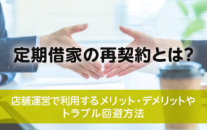 定期借家の再契約とは？店舗運営で利用するメリット・デメリットやトラブル回避方法