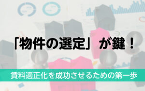 「物件の選定」が鍵！賃料適正化を成功に導く物件選定のポイント