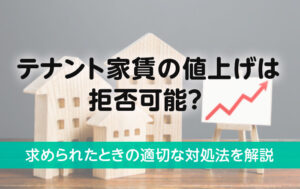 テナント家賃の値上げは拒否可能？求められたときの適切な対処法を解説