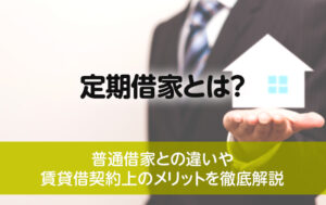定期借家とは？普通借家との違いや賃貸借契約上のメリットを解説
