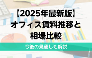 【2025年最新版】オフィス賃料推移と相場比較｜今後の見通しも解説