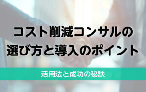 コスト削減コンサルの選び方と導入のポイント|活用法と成功の秘訣