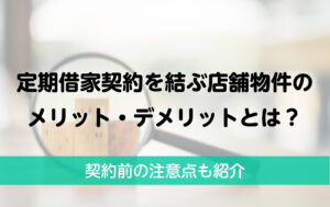 定期借家契約を結ぶ店舗物件のメリット・デメリットとは？契約前の注意点も紹介