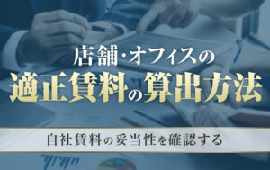 店舗・オフィスの適正賃料の算出方法｜自社賃料の妥当性を確認する