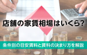 店舗の家賃相場はいくら？条件別の目安賃料と賃料の決まり方を解説