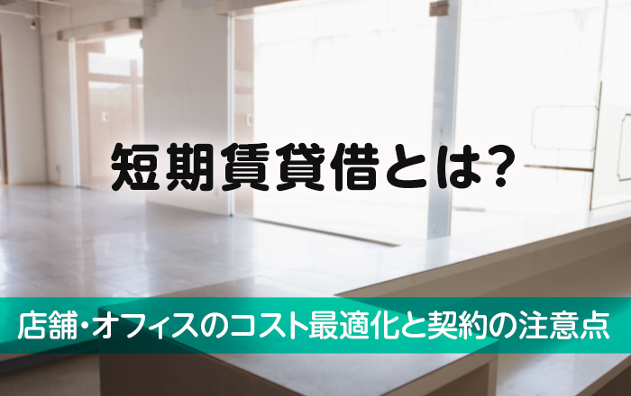 短期賃貸借とは？店舗・オフィスのコスト最適化と契約の注意点