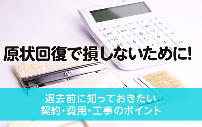 原状回復で損しないために！退去前に知っておきたい契約・費用・工事の 