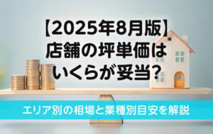 【2025年8月版】店舗の坪単価はいくらが妥当？エリア別の相場と業種別目安を解説