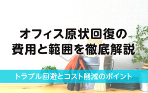 オフィス原状回復の費用と範囲を徹底解説｜トラブル回避とコスト削減のポイント