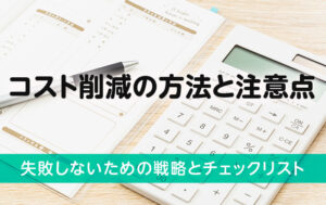 コスト削減の方法と注意点｜失敗しないための戦略とチェックリスト
