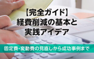 【完全ガイド】経費削減の基本と実践アイデア｜固定費・変動費の見直しから成功事例まで