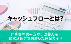 キャッシュフローとは？計算書の読み方から改善方法・経営活用まで網羅した完全ガイド