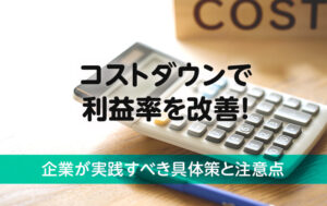 コストダウンで利益率を改善！企業が実践すべき具体策と注意点