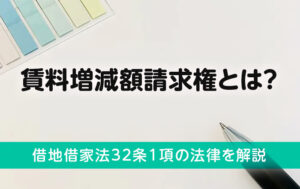 賃料増減額請求権とは？借地借家法32条1項の法律を解説
