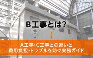 B工事とは？A工事・C工事との違いと費用負担・トラブルを防ぐ実務ガイド