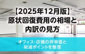 【2025年12月版】原状回復費用の相場と内訳の見方｜オフィス・店舗の坪単価と削減ポイントを整理