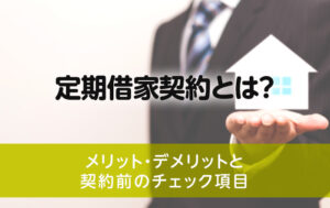 定期借家契約とは？メリット・デメリットと契約前のチェック項目