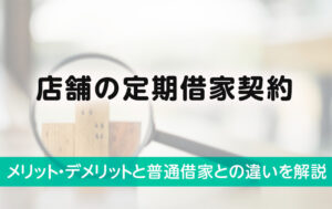 店舗の定期借家契約｜メリット・デメリットと普通借家との違いを解説