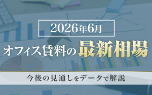 【2026年6月】オフィス賃料の最新相場｜今後の見通しをデータで解説