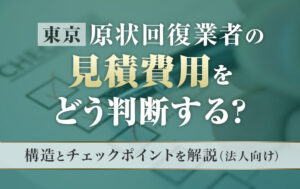 【東京】原状回復業者の見積費用をどう判断する？｜構造とチェックポイントを解説（法人向け）